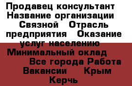 Продавец-консультант › Название организации ­ Связной › Отрасль предприятия ­ Оказание услуг населению › Минимальный оклад ­ 35 500 - Все города Работа » Вакансии   . Крым,Керчь